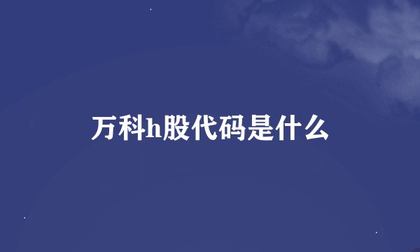 万科h股代码是什么