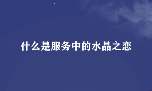 什么是服务中的水晶之恋
