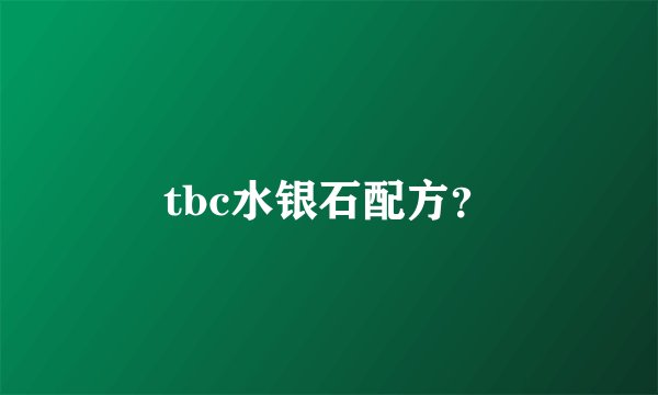 tbc水银石配方？