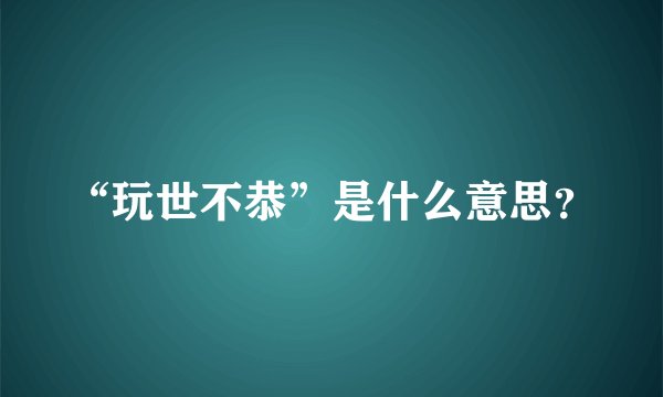 “玩世不恭”是什么意思?