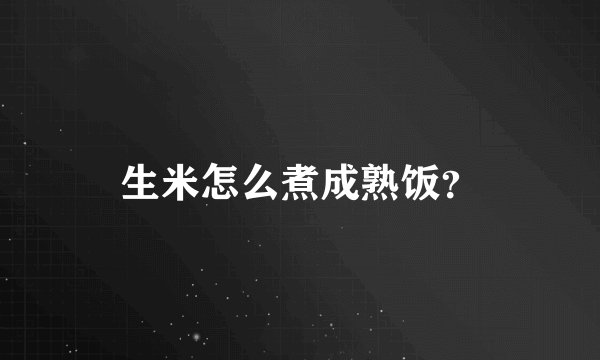 生米怎么煮成熟饭？