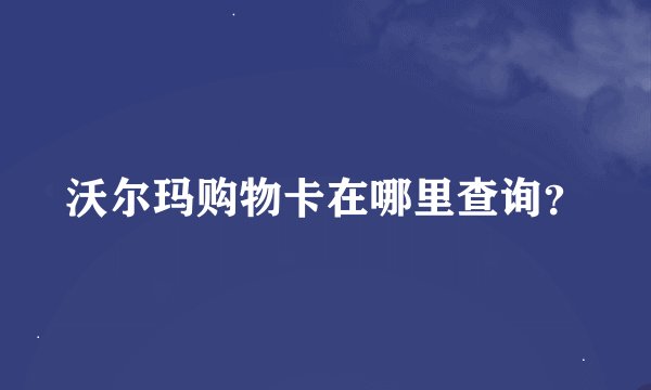 沃尔玛购物卡在哪里查询？