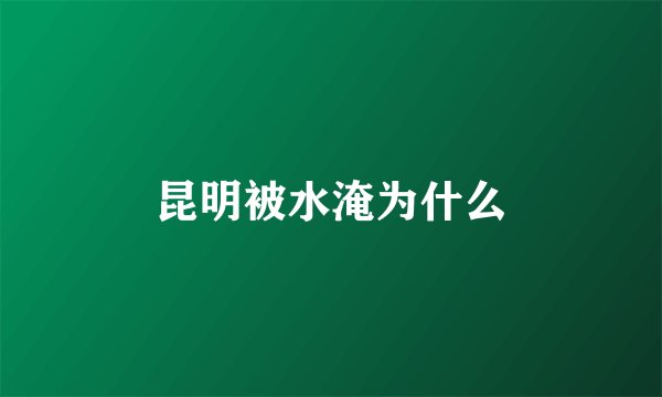 昆明被水淹为什么