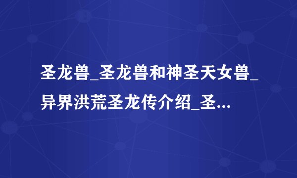圣龙兽_圣龙兽和神圣天女兽_异界洪荒圣龙传介绍_圣龙兽_圣龙兽和神圣天女兽_异界洪荒圣龙传是什么