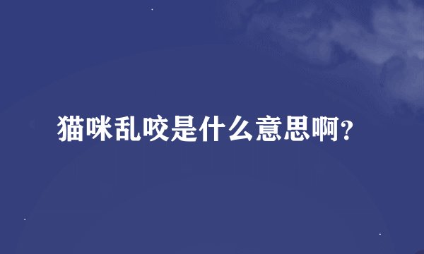 猫咪乱咬是什么意思啊？