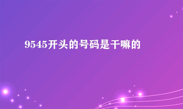 9545开头的号码是干嘛的