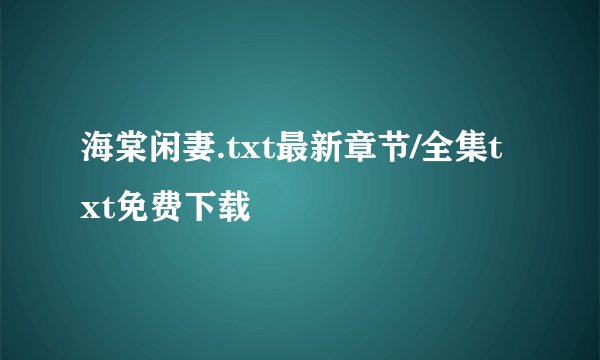 海棠闲妻.txt最新章节/全集txt免费下载