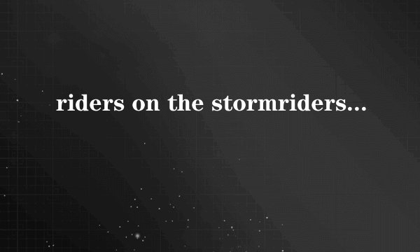 riders on the stormriders on the storm
