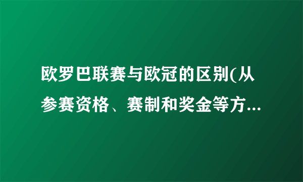 欧罗巴联赛与欧冠的区别(从参赛资格、赛制和奖金等方面进行比较)