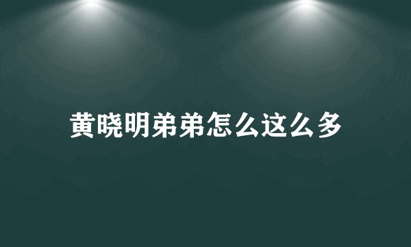 黄晓明弟弟怎么这么多