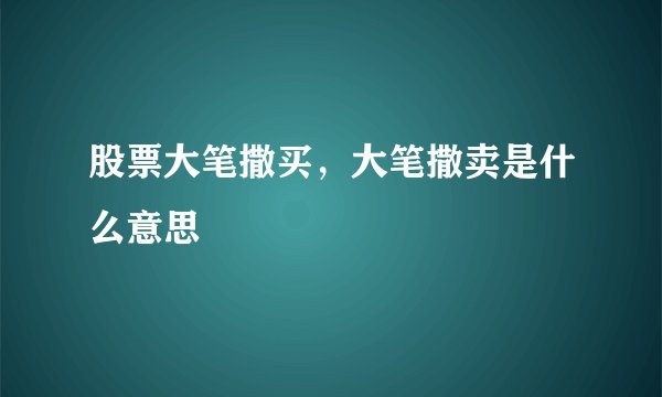 股票大笔撒买，大笔撒卖是什么意思