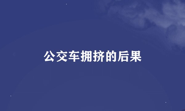 公交车拥挤的后果