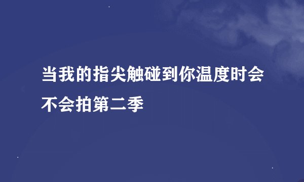 当我的指尖触碰到你温度时会不会拍第二季