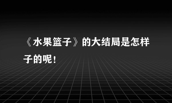 《水果篮子》的大结局是怎样子的呢！