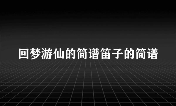 回梦游仙的简谱笛子的简谱