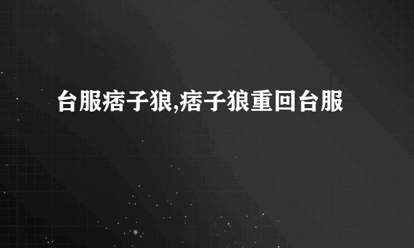 台服痞子狼,痞子狼重回台服