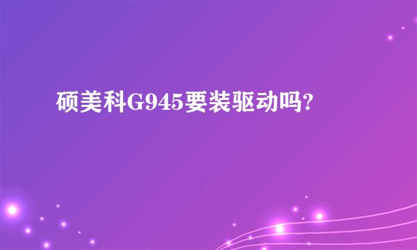 硕美科G945要装驱动吗?