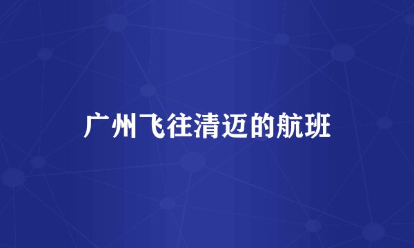 广州飞往清迈的航班
