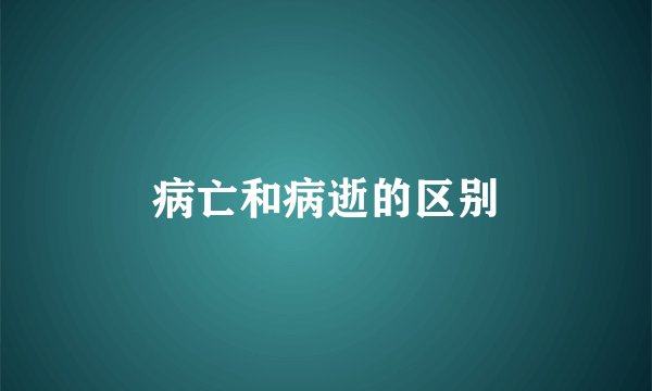 病亡和病逝的区别
