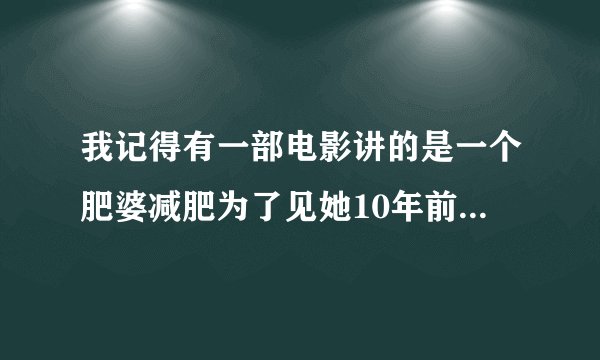 我记得有一部电影讲的是一个肥婆减肥为了见她10年前的男朋友，叫黑川。求知道这部电影叫什么