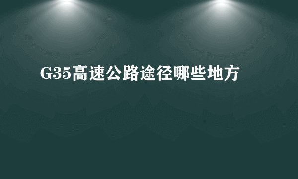 G35高速公路途径哪些地方