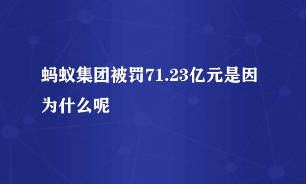 蚂蚁集团被罚71.23亿元是因为什么呢