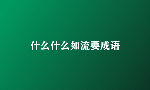什么什么如流要成语
