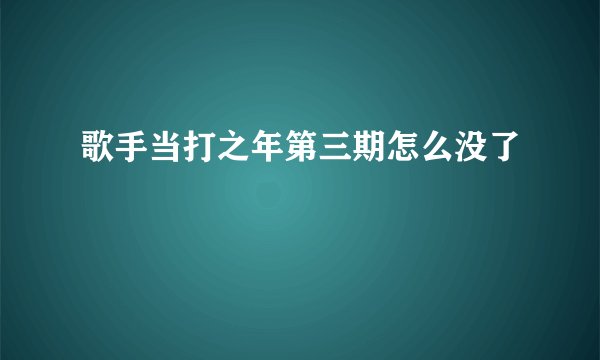歌手当打之年第三期怎么没了