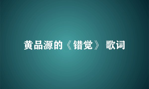 黄品源的《错觉》 歌词