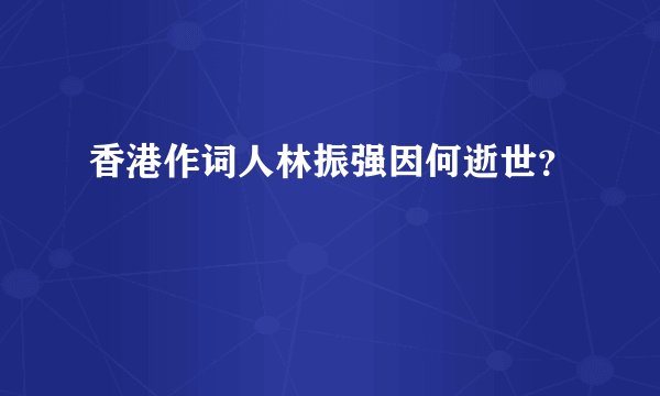香港作词人林振强因何逝世？