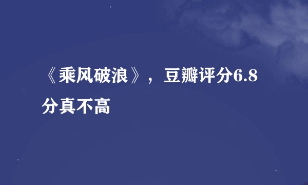 《乘风破浪》，豆瓣评分6.8分真不高