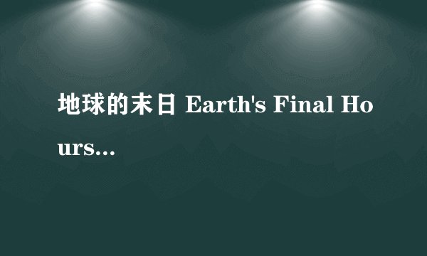 地球的末日 Earth's Final Hours剧情介绍