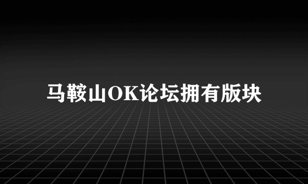 马鞍山OK论坛拥有版块