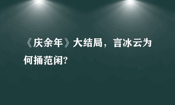 《庆余年》大结局，言冰云为何捅范闲?
