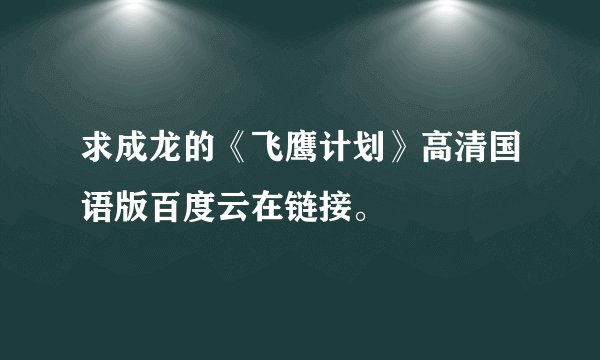 求成龙的《飞鹰计划》高清国语版百度云在链接。