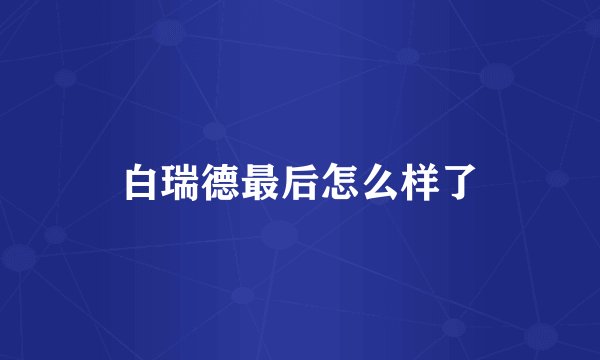 白瑞德最后怎么样了