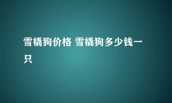雪橇狗价格 雪橇狗多少钱一只