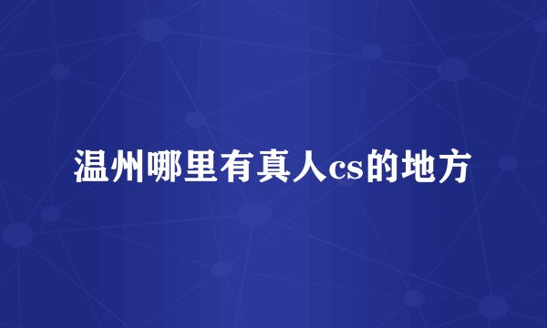 温州哪里有真人cs的地方