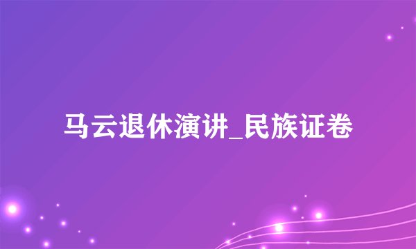 马云退休演讲_民族证卷