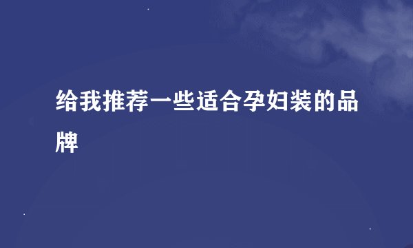 给我推荐一些适合孕妇装的品牌