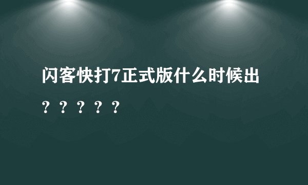 闪客快打7正式版什么时候出?????