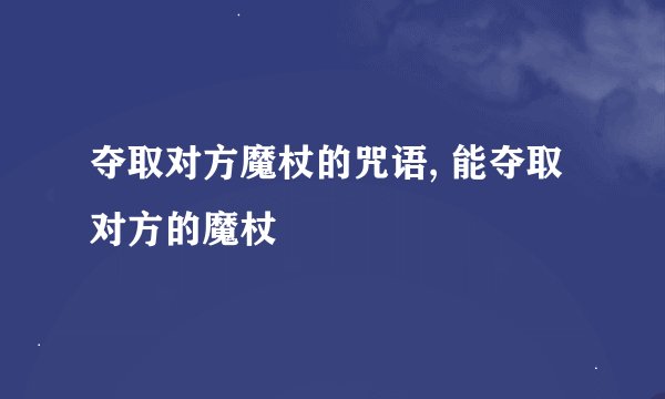 夺取对方魔杖的咒语, 能夺取对方的魔杖