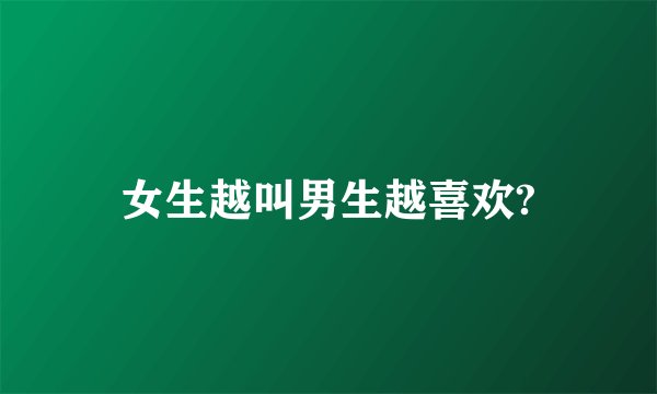 女生越叫男生越喜欢?