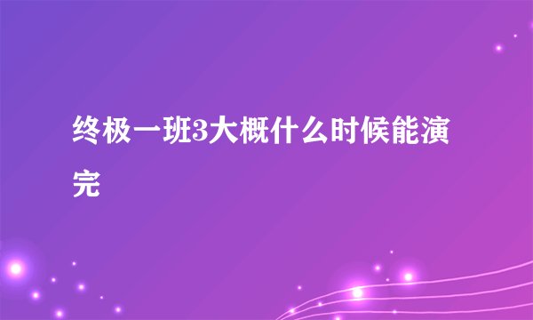 终极一班3大概什么时候能演完