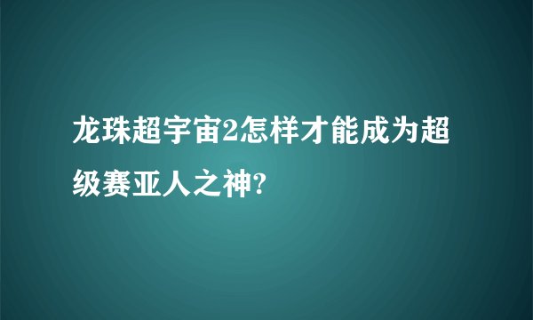 龙珠超宇宙2怎样才能成为超级赛亚人之神?