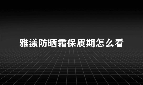 雅漾防晒霜保质期怎么看