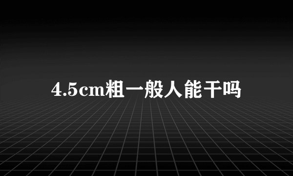 4.5cm粗一般人能干吗
