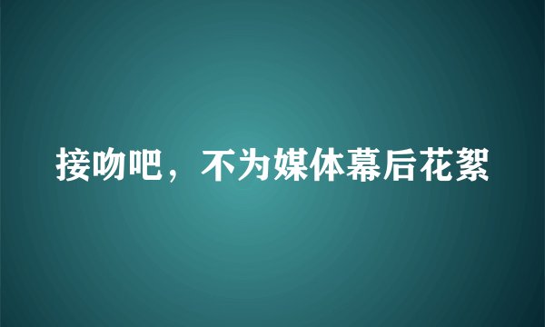 接吻吧，不为媒体幕后花絮