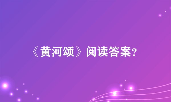 《黄河颂》阅读答案？