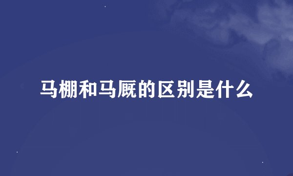 马棚和马厩的区别是什么